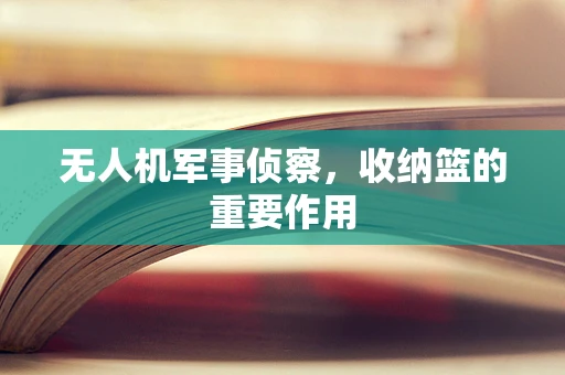 无人机军事侦察，收纳篮的重要作用