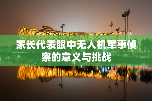 家长代表眼中无人机军事侦察的意义与挑战