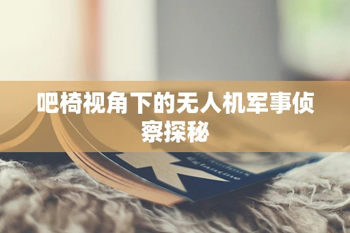 吧椅视角下的无人机军事侦察探秘