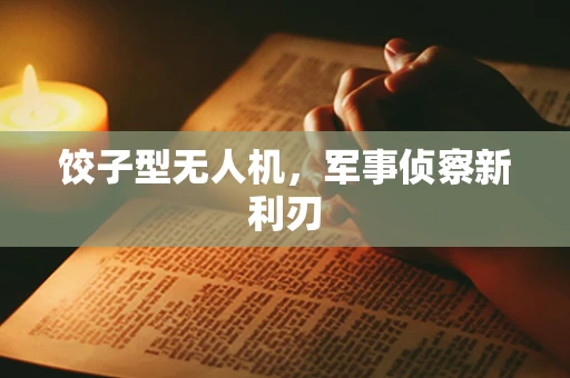 饺子型无人机，军事侦察新利刃