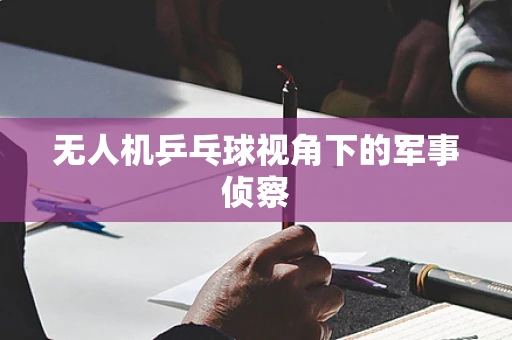 无人机乒乓球视角下的军事侦察