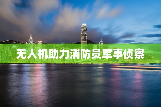 无人机助力消防员军事侦察