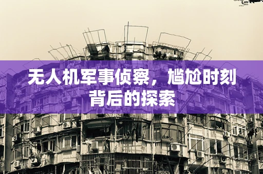 无人机军事侦察，尴尬时刻背后的探索