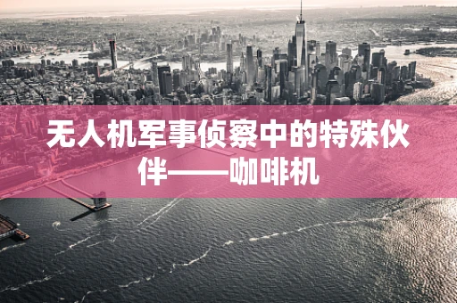 无人机军事侦察中的特殊伙伴——咖啡机