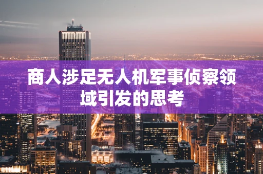 商人涉足无人机军事侦察领域引发的思考