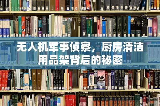 无人机军事侦察，厨房清洁用品架背后的秘密
