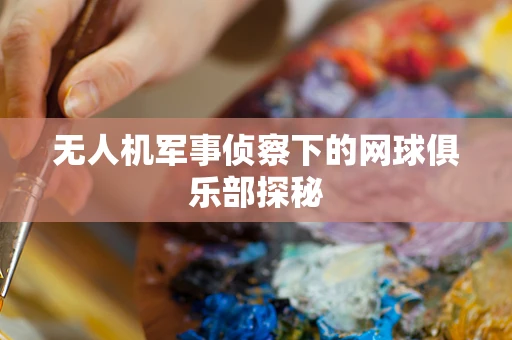 无人机军事侦察下的网球俱乐部探秘
