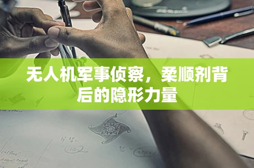 无人机军事侦察，柔顺剂背后的隐形力量