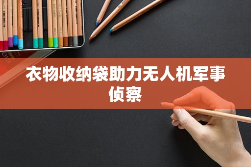 衣物收纳袋助力无人机军事侦察