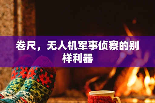卷尺，无人机军事侦察的别样利器