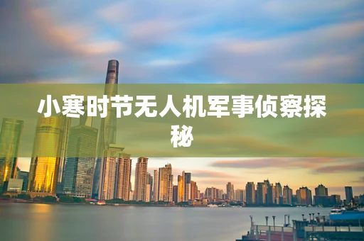 小寒时节无人机军事侦察探秘