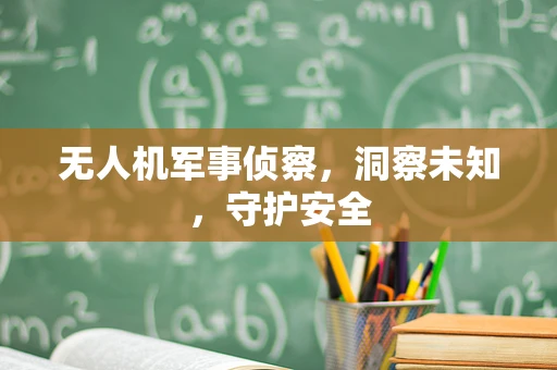 无人机军事侦察，洞察未知，守护安全