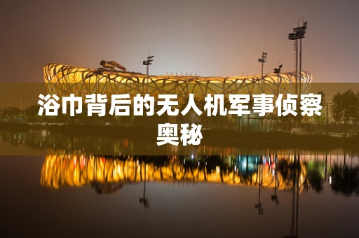 浴巾背后的无人机军事侦察奥秘