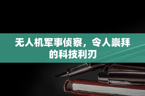 无人机军事侦察，令人崇拜的科技利刃