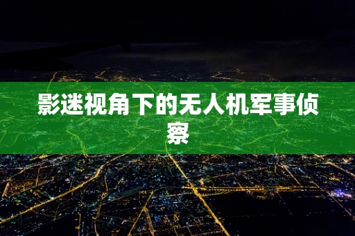 影迷视角下的无人机军事侦察