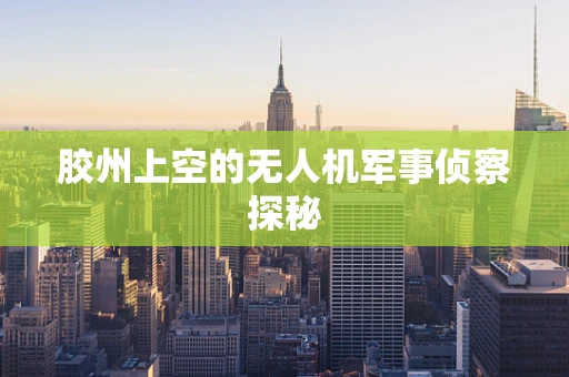 胶州上空的无人机军事侦察探秘