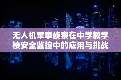 无人机军事侦察在中学教学楼安全监控中的应用与挑战？