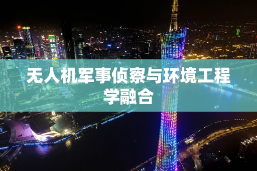 无人机军事侦察与环境工程学融合