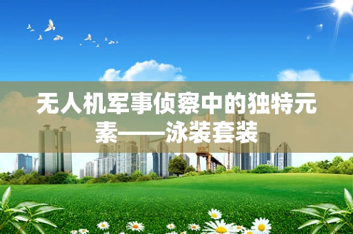 无人机军事侦察中的独特元素——泳装套装