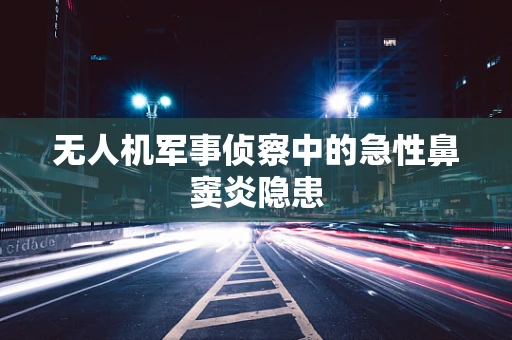 无人机军事侦察中的急性鼻窦炎隐患