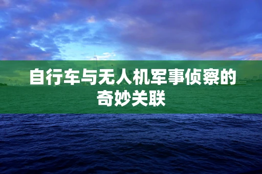 自行车与无人机军事侦察的奇妙关联