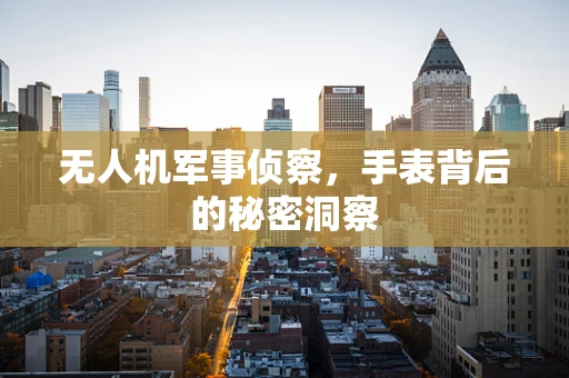 无人机军事侦察，手表背后的秘密洞察