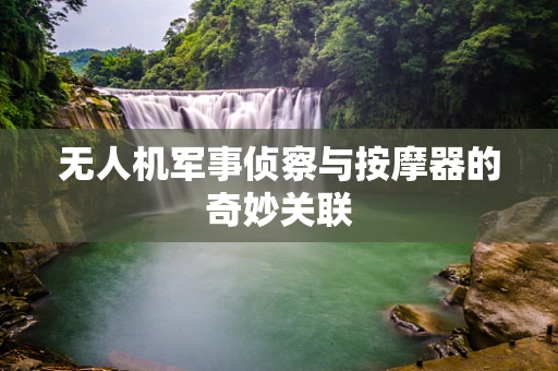 无人机军事侦察与按摩器的奇妙关联