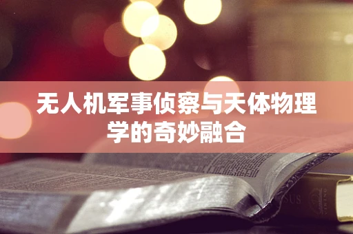 无人机军事侦察与天体物理学的奇妙融合