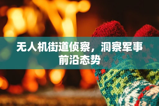 无人机街道侦察，洞察军事前沿态势