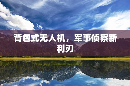 背包式无人机，军事侦察新利刃