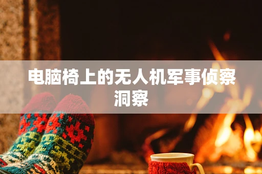 电脑椅上的无人机军事侦察洞察