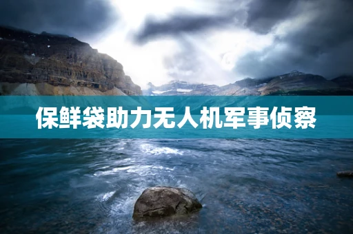 保鲜袋助力无人机军事侦察