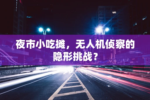 夜市小吃摊，无人机侦察的隐形挑战？