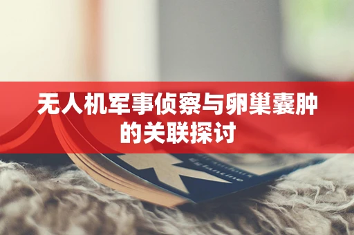 无人机军事侦察与卵巢囊肿的关联探讨