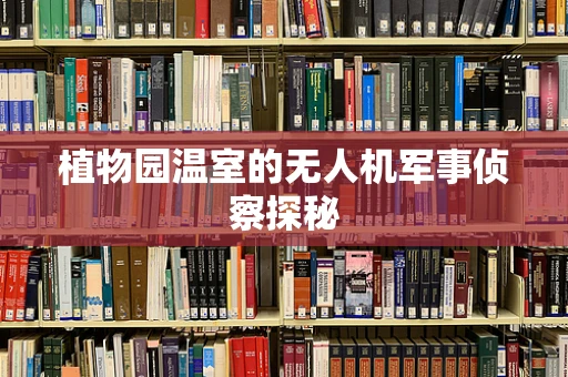 植物园温室的无人机军事侦察探秘