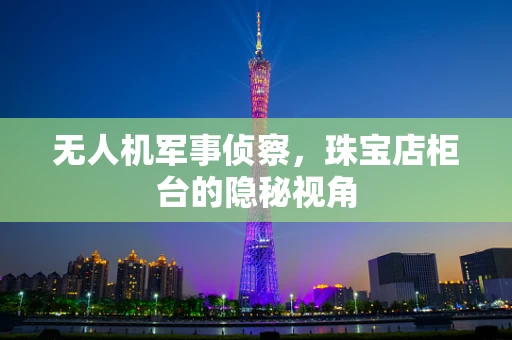 无人机军事侦察，珠宝店柜台的隐秘视角