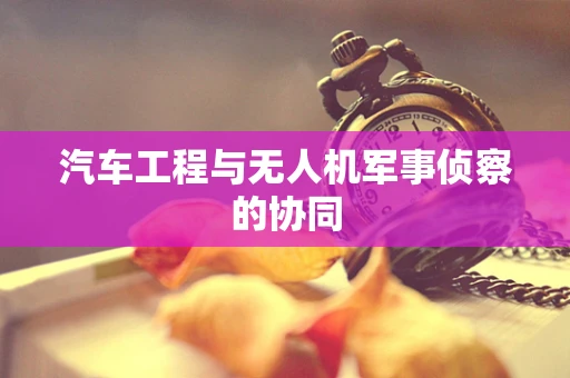 汽车工程与无人机军事侦察的协同