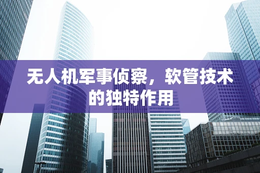 无人机军事侦察，软管技术的独特作用
