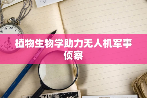 植物生物学助力无人机军事侦察
