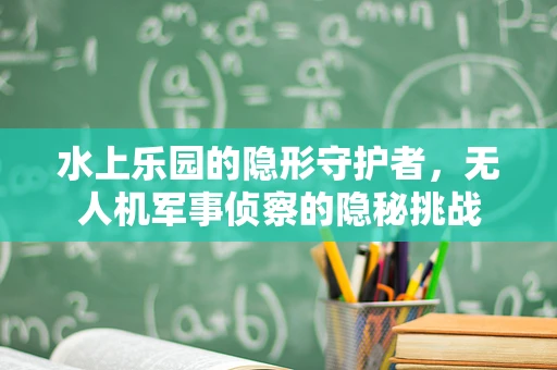 水上乐园的隐形守护者，无人机军事侦察的隐秘挑战