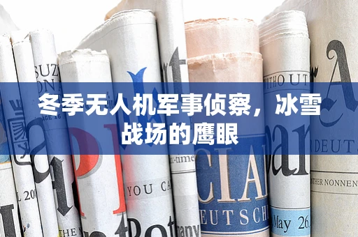 冬季无人机军事侦察，冰雪战场的鹰眼