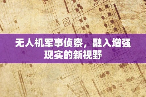 无人机军事侦察，融入增强现实的新视野