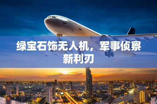绿宝石饰无人机，军事侦察新利刃