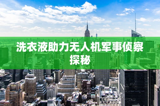 洗衣液助力无人机军事侦察探秘