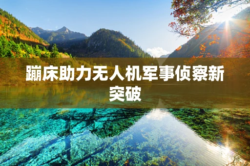 蹦床助力无人机军事侦察新突破