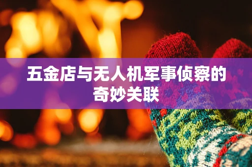 五金店与无人机军事侦察的奇妙关联