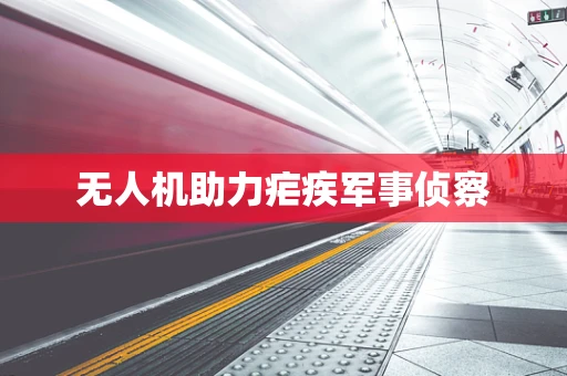 无人机助力疟疾军事侦察