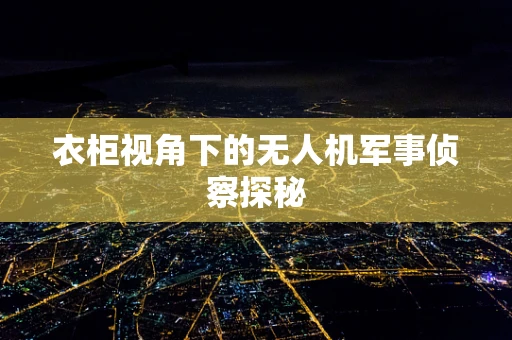 衣柜视角下的无人机军事侦察探秘
