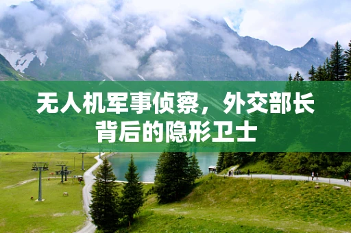 无人机军事侦察，外交部长背后的隐形卫士