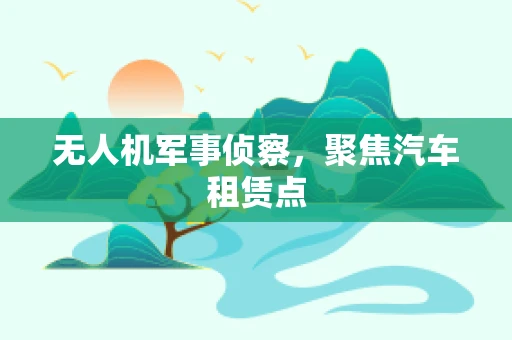 无人机军事侦察，聚焦汽车租赁点